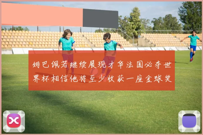 姆巴佩若继续展现才华法国必夺世界杯相信他将至少收获一座金球奖