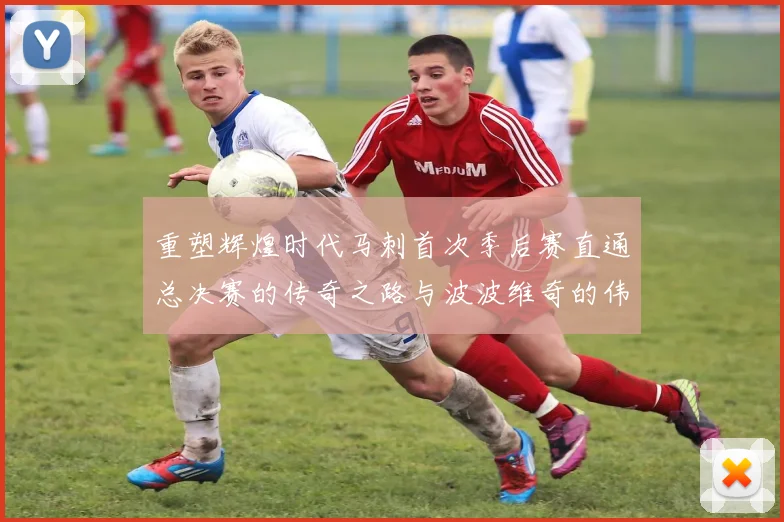 重塑辉煌时代马刺首次季后赛直通总决赛的传奇之路与波波维奇的伟大成就