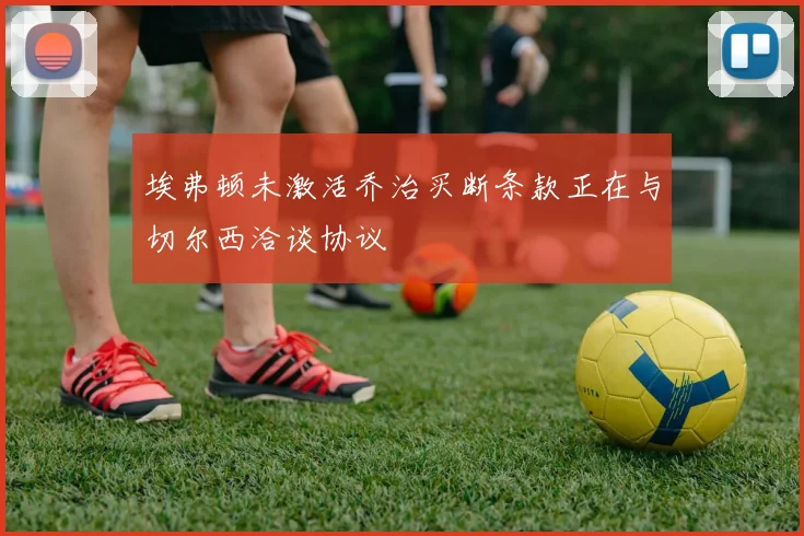 埃弗顿未激活乔治买断条款正在与切尔西洽谈协议