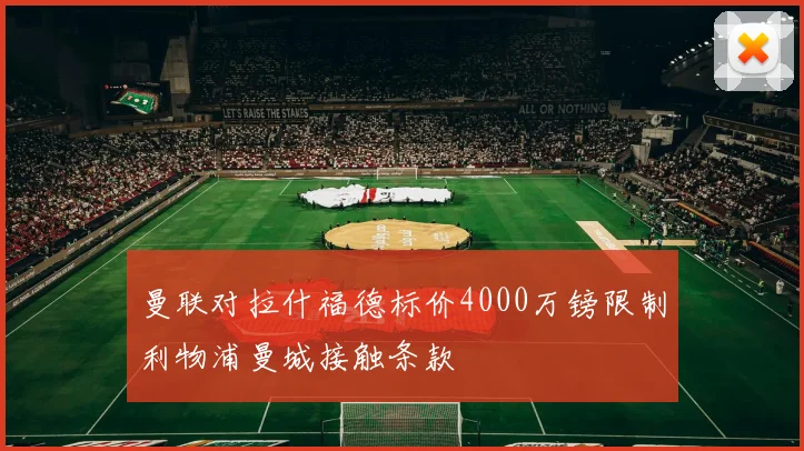 曼联对拉什福德标价4000万镑限制利物浦曼城接触条款