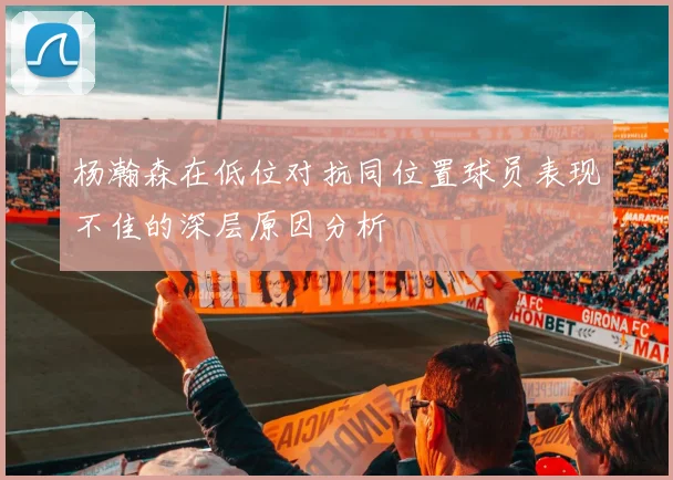 杨瀚森在低位对抗同位置球员表现不佳的深层原因分析