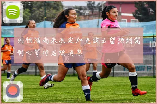利物浦尚未决定加克波去留热刺需耐心等待后续消息