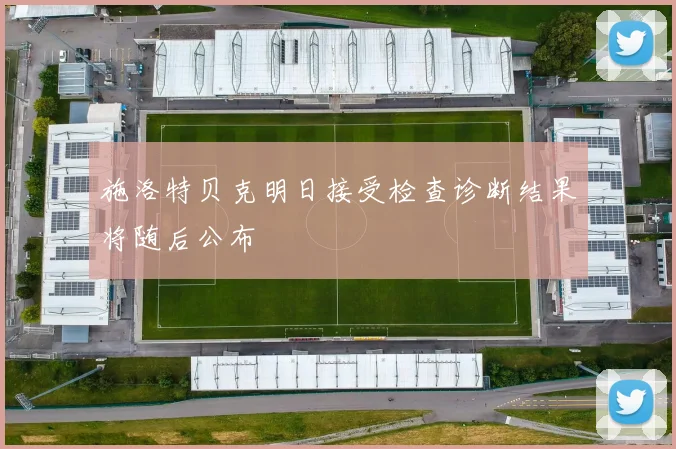 施洛特贝克明日接受检查诊断结果将随后公布