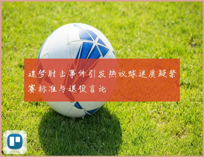 追梦肘击事件引发热议球迷质疑禁赛标准与退役言论