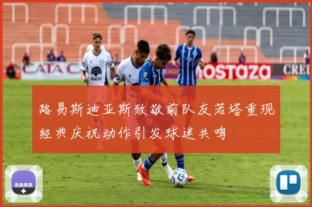 路易斯迪亚斯致敬前队友若塔重现经典庆祝动作引发球迷共鸣