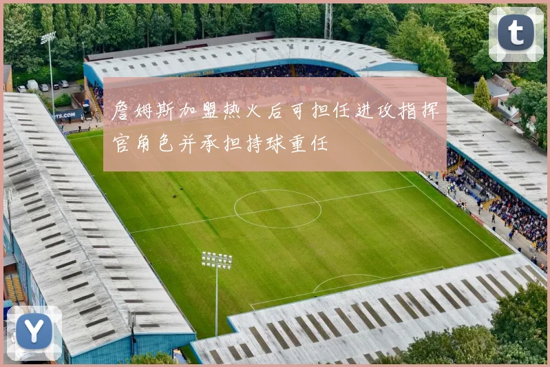 詹姆斯加盟热火后可担任进攻指挥官角色并承担持球重任
