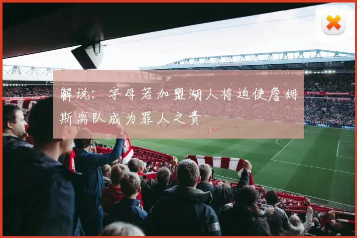 解说：字母若加盟湖人将迫使詹姆斯离队成为罪人之责