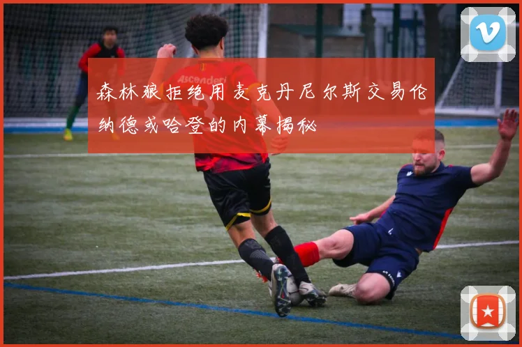 森林狼拒绝用麦克丹尼尔斯交易伦纳德或哈登的内幕揭秘